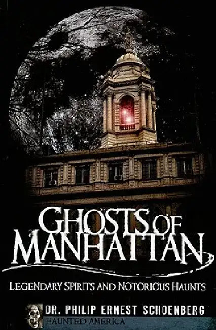 Ghosts of Manhattan: Legendary Spirits and Notorious Haunts by Philip Ernest Schoenberg