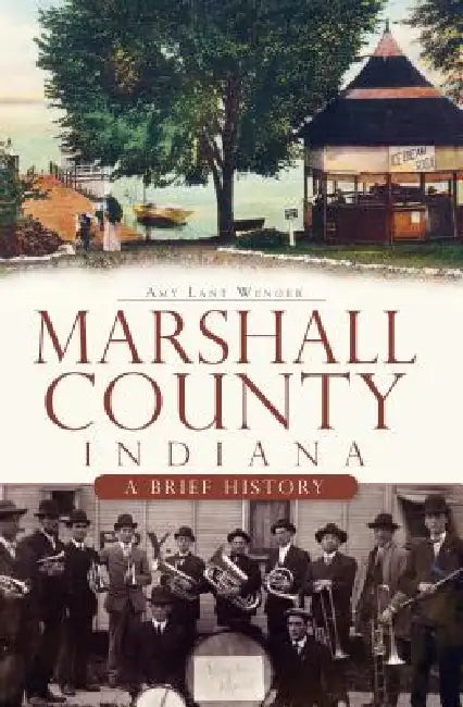 Marshall County, Indiana: A Brief History by Amy Lant Wenger