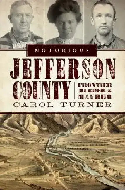 Notorious Jefferson County: Frontier Murder & Mayhem by Carol Turner