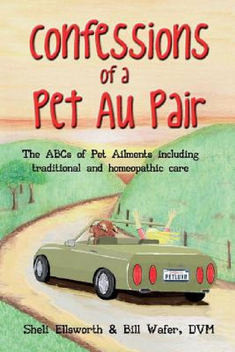 Confessions of a Pet Au Pair: The ABCs of pet ailments including traditional and homeopathic care by Bill Wafer DVM