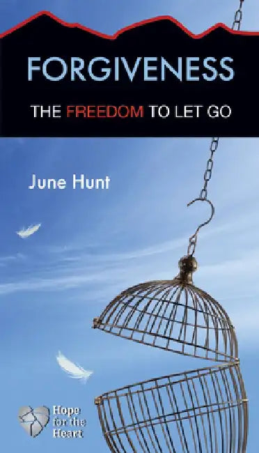 Forgiveness: The Freedom to Let Go by June Hunt