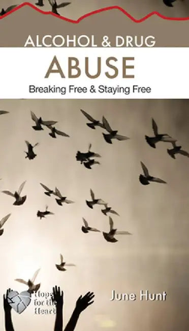 Alcohol and Drug Abuse [June Hunt Hope for the Heart]: Breaking Free & Staying Free by June Hunt