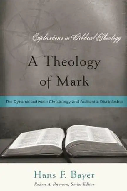 A Theology of Mark: The Dynamic Between Christology and Authentic Discipleship by Hans F. Bayer