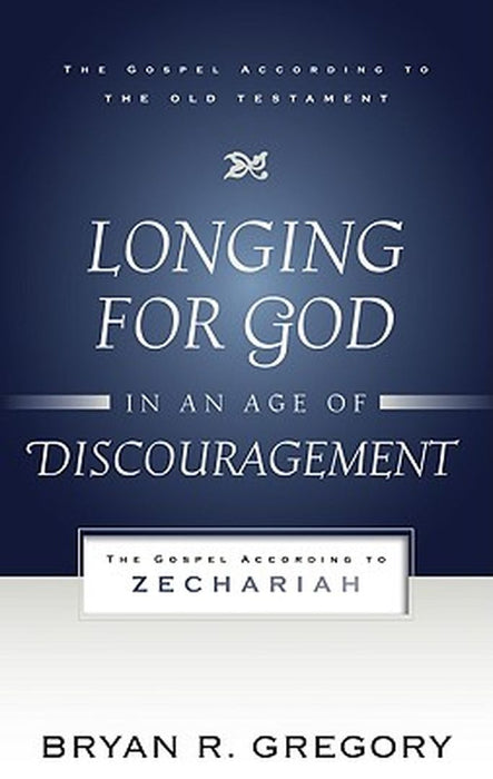Longing for God in an Age of Discouragement: The Gospel According to Zechariah by Bryan R. Gregory