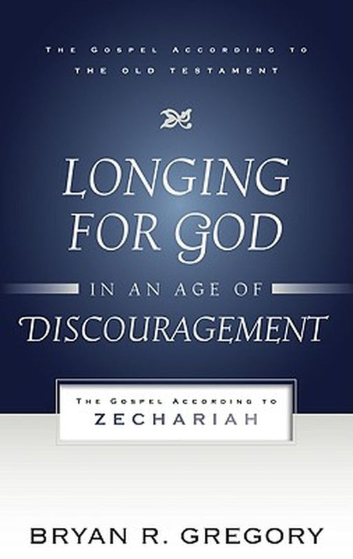 Longing for God in an Age of Discouragement: The Gospel According to Zechariah by Bryan R. Gregory