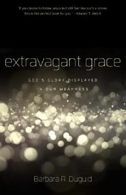Extravagant Grace: God's Glory Displayed in Our Weakness by Barbara R. Duguid