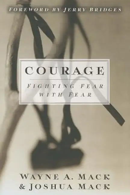 Courage: Fighting Fear with Fear by Wayne A. Mack
