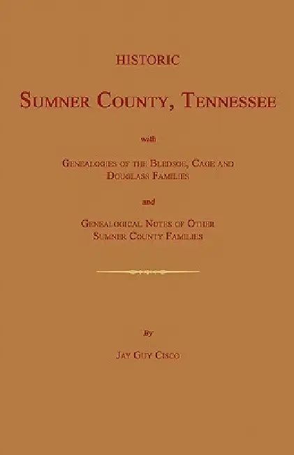 Historic Sumner County, Tennessee; With Genealogies of the Bledsoe, Cage and Douglass Families and Genealogical Notes of Other Sumner County Families. by Jay Guy Cisco