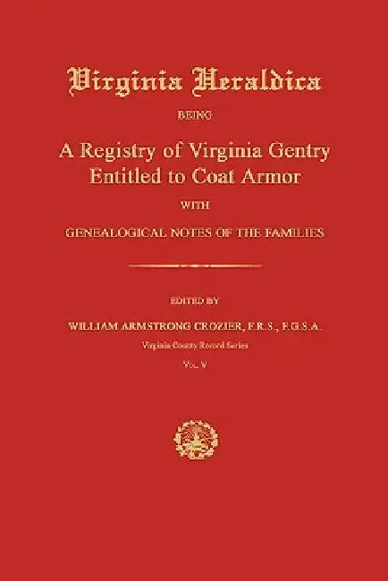 Virginia Heraldica: Being A Registry of Virginia Gentry Entitled to Coat Armor; With Genealogical Notes of the Families by William Armstrong Crozier