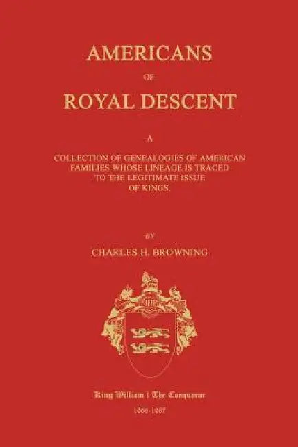 Americans of Royal Descent. A Collection of Genealogies of American Families Whose Lineage is Traced to the Legitmate Issue of Kings. Second Edition by Browning, Charles H.