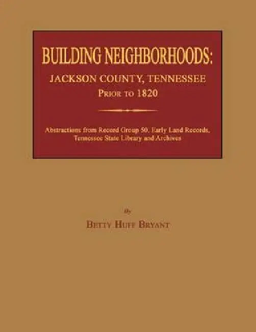 Building Neighborhoods: Jackson County, Tennessee, Prior to 1820 by Betty Huff Bryant