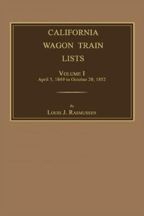 California Wagon Train Lists. Volume I by Louis J. Rasmussen
