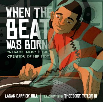 When the Beat Was Born: DJ Kool Herc and the Creation of Hip Hop by Laban Carrick Hill