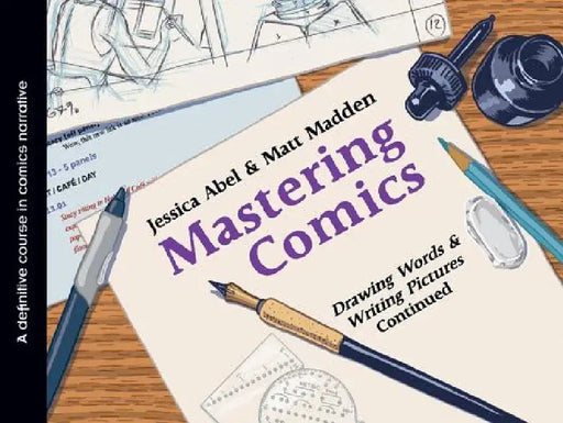 Mastering Comics: Drawing Words & Writing Pictures Continued: A Definitive Course in Comics Narrative by Jessica Abel