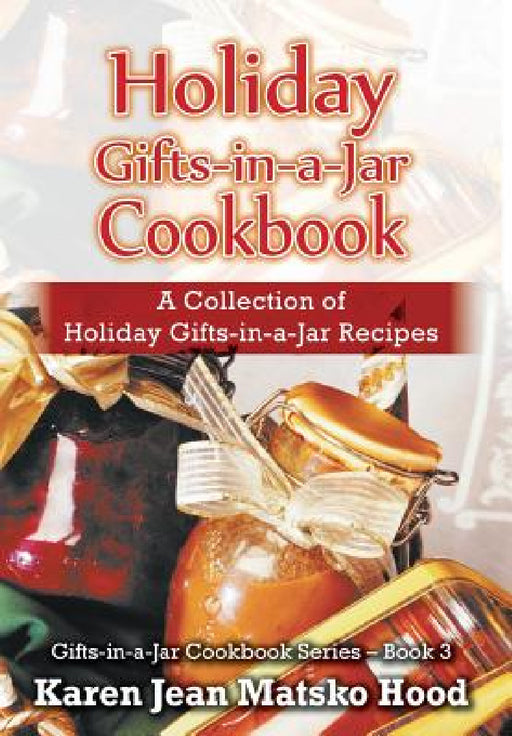 Holiday Gifts-in-a-Jar Cookbook: A Collection of Holiday Gift-in-a-Jar Recipes by Karen Jean Matsko Hood