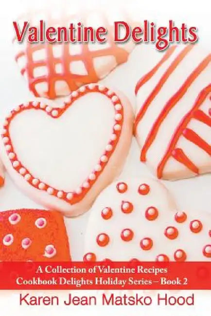Valentine Delights Cookbook by Karen Jean Matsko Hood