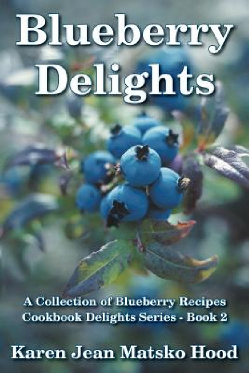 Blueberry Delights Cookbook: A Collection of Blueberry Recipes by Karen Jean Matsko Hood