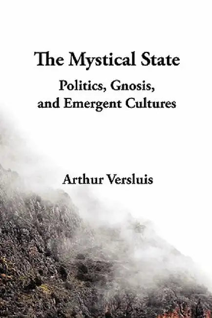 The Mystical State: Politics, Gnosis, and Emergent Cultures by Arthur Versluis