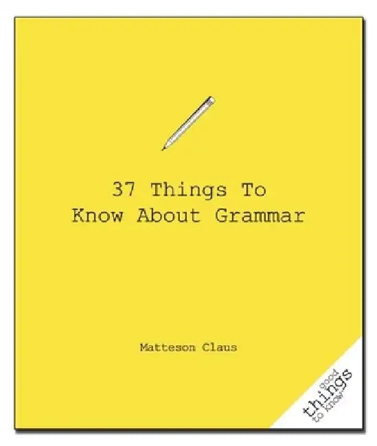37 Things to Know about Grammar by Matteson Claus