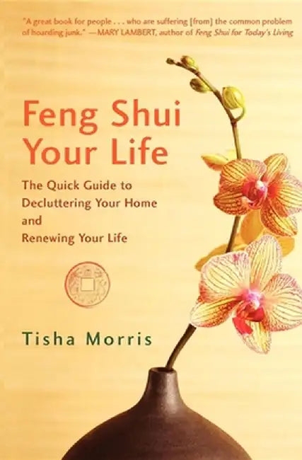 Feng Shui Your Life: The Quick Guide to Decluttering Your Home and Renewing Your Life by Tisha Morris