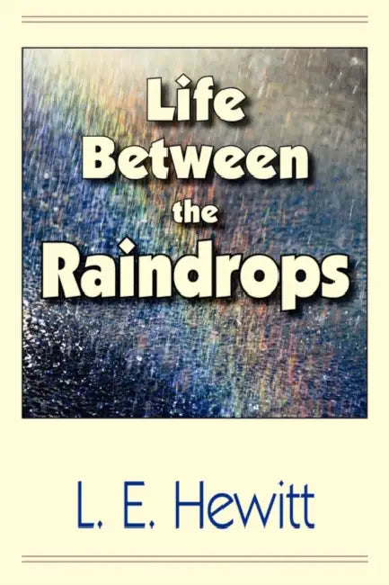 Life Between the Raindrops by L. E. Hewitt