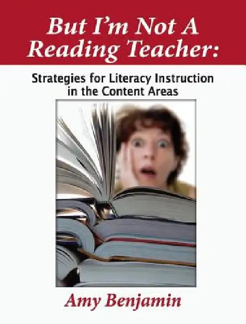 But I'm Not a Reading Teacher: Strategies for Literacy Instruction in the Content Areas by Amy Benjamin