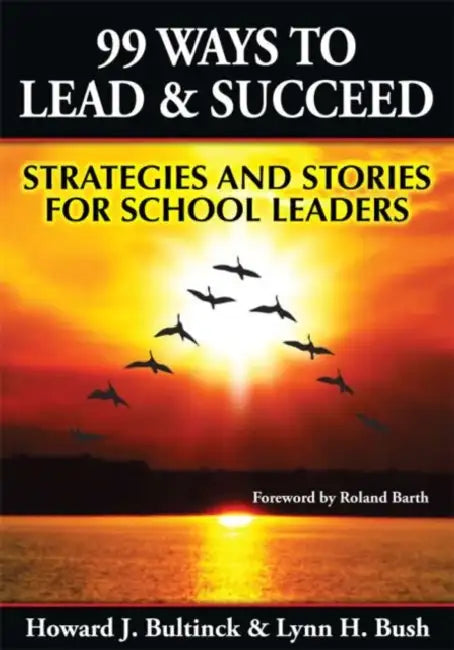 99 Ways to Lead & Succeed: Strategies and Stories for School Leaders by Lynn Bush, Howard Bultinck