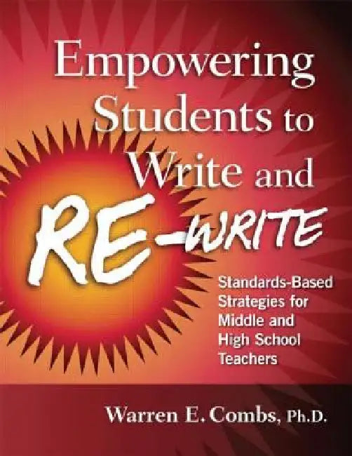 Empowering Students to Write and Re-write: Standards-Based Strategies for Middle and High School Teachers by Warren Combs