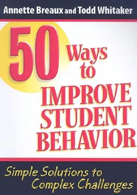 50 Ways to Improve Student Behavior: Simple Solutions to Complex Challenges by Todd Whitaker