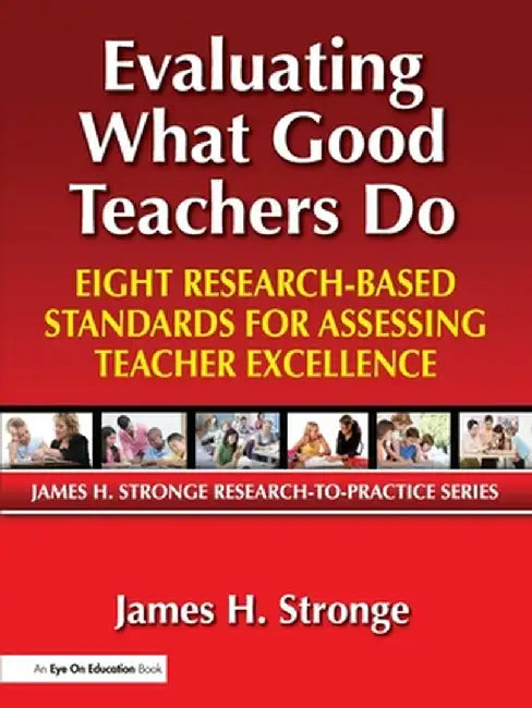 Evaluating What Good Teachers Do: Eight Research-Based Standards for Assesing Teacher Excellence by James Stronge