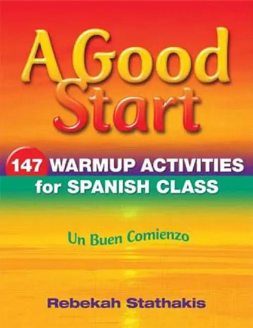 A Good Start: 147 Warm-Up Activities for Spanish Class by Rebekah Stathakis