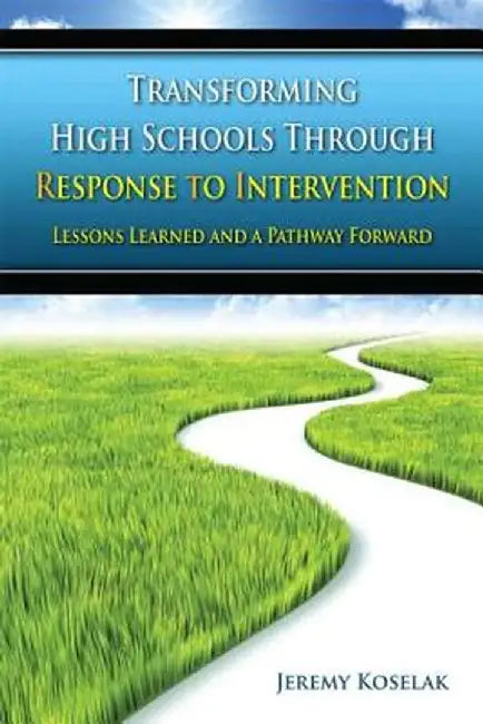 Transforming High Schools Through Rti: Lessons Learned and a Pathway Forward by Jeremy Koselak