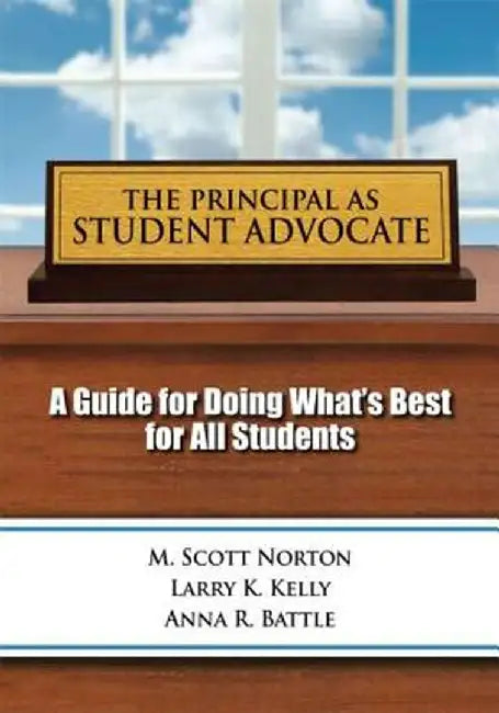 The Principal as Student Advocate: A Guide for Doing What's Best for All Students by Scott M Norton