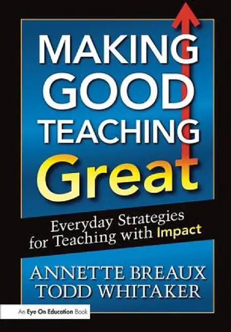 Making Good Teaching Great: Everyday Strategies for Teaching with Impact by Todd Whitaker