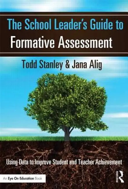 The School Leader's Guide to Formative Assessment: Using Data to Improve Student and Teacher Achievement by Todd Stanley