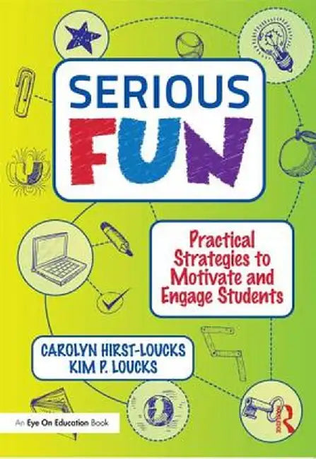 Serious Fun: Practical Strategies to Motivate and Engage Students by Carolyn Hirst-Loucks