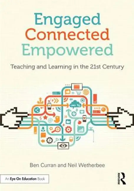 Engaged, Connected, Empowered: Teaching and Learning in the 21st Century by Ben Curran