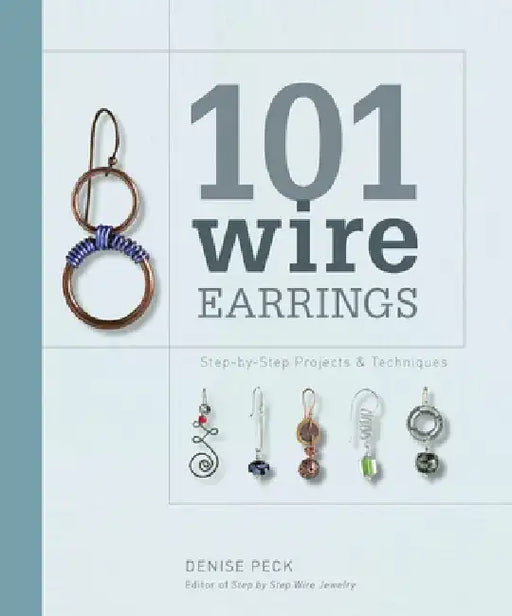 101 Wire Earrings: Step-By-Step Projects & Techniques by Denise Peck