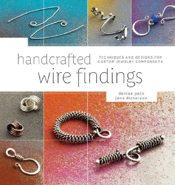 Handcrafted Wire Findings: Techniques and Designs for Custom Jewelry Components by Denise Peck