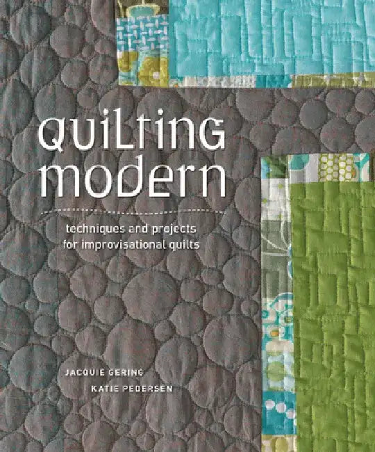 Quilting Modern: Techniques and Projects for Improvisational Quilts by Jacquie Gering
