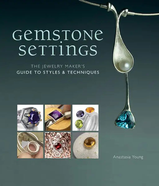 Gemstone Settings: The Jewelry Maker's Guide to Styles & Techniques by Anastasia Young