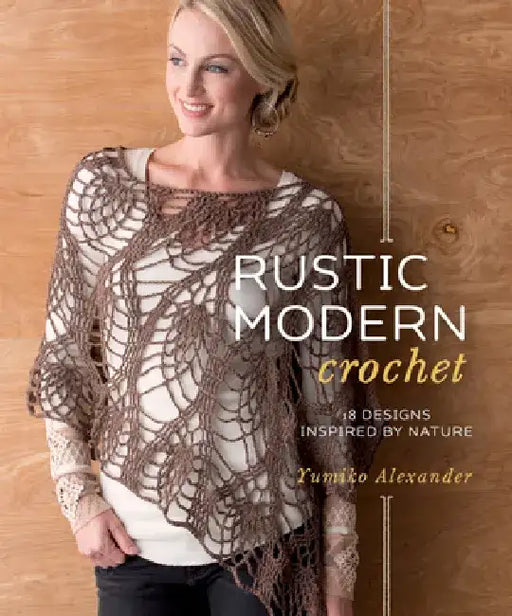 Rustic Modern Crochet: 18 Designs Inspired by Nature by Yumiko Alexander