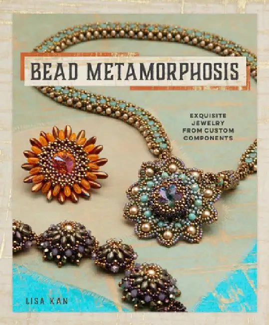 Bead Metamorphosis: Exquisite Jewelry from Custom Components by Lisa Kan