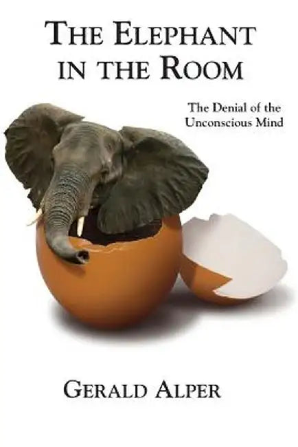 The Elephant in the Room-The Denial of the Unconscious Mind by Gerald Alper