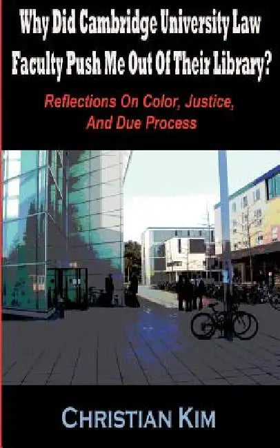 Why Did Cambridge University Law Faculty Push Me Out of Their Library? Reflections on Color, Justice, and Due Process by Christian Kim, H. C. Kim