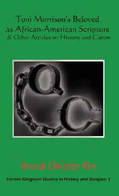 Toni Morrison's Beloved as African-American Scripture & Other Articles on History and Canon by Heerak Christian Kim, H. C. Kim