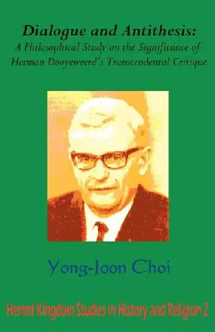 Dialogue and Antithesis: A Philosophical Study on the Significance of Herman Dooyeweerd's Transcendental Critique by Yong Joon Choi