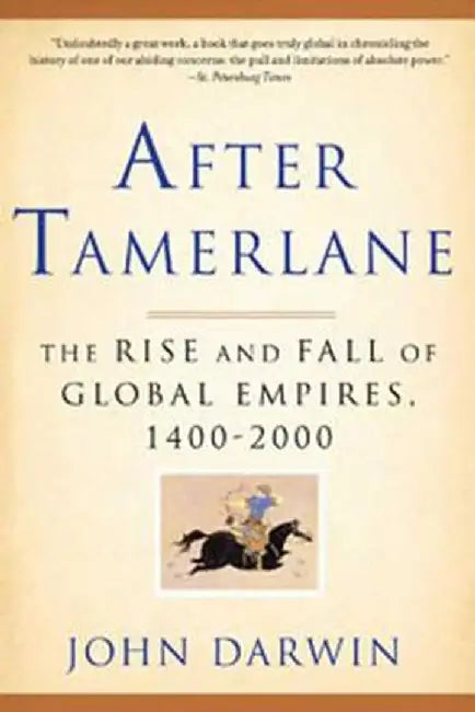 After Tamerlane: The Rise and Fall of Global Empires, 1400-2000 by John Darwin