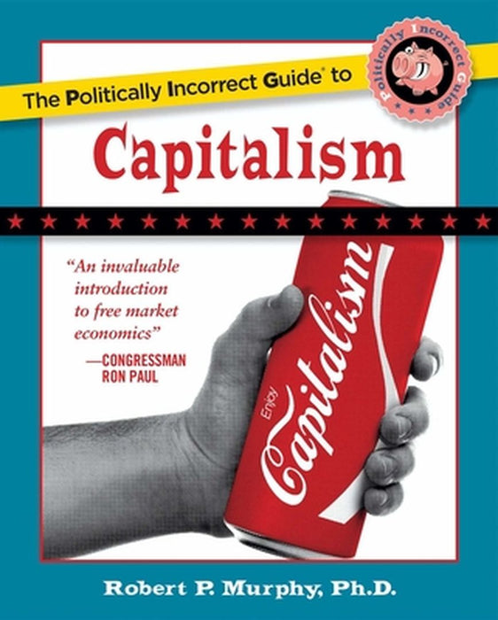 The Politically Incorrect Guide to Capitalism by Robert P. Murphy
