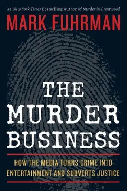 The Murder Business: How the Media Turns Crime Into Entertainment and Subverts Justice by Mark Fuhrman